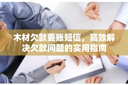 木材欠款要账短信，高效解决欠款问题的实用指南