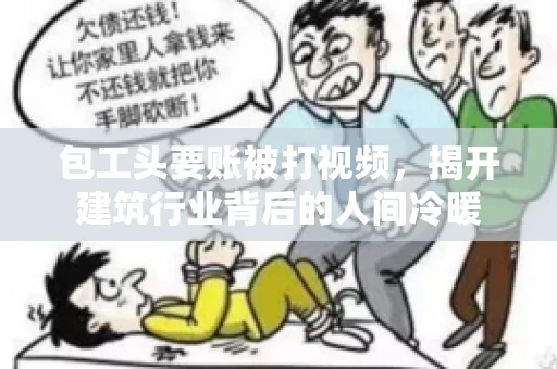 包工头要账被打视频，揭开建筑行业背后的人间冷暖