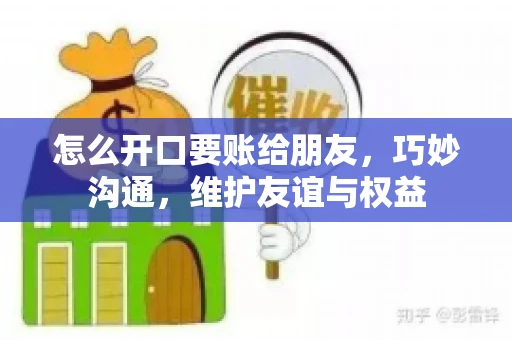 怎么开口要账给朋友，巧妙沟通，维护友谊与权益