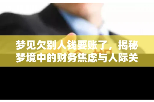梦见欠别人钱要账了，揭秘梦境中的财务焦虑与人际关系