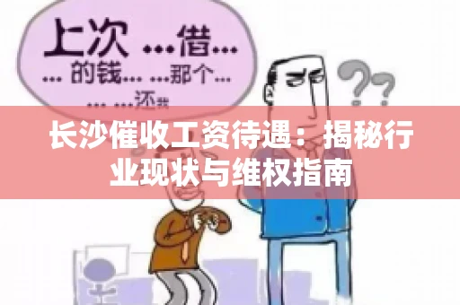 长沙催收工资待遇：揭秘行业现状与维权指南