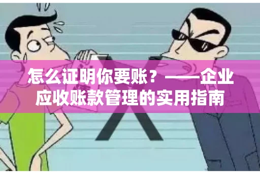 怎么证明你要账?——企业应收账款管理的实用指南 怎么证明你要账?——企业应收账款管理的实用指南