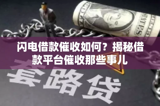 闪电借款催收如何？揭秘借款平台催收那些事儿