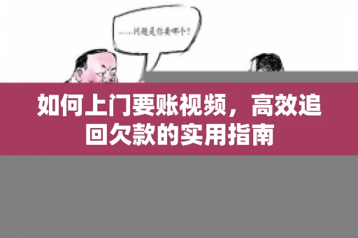 如何上门要账视频，高效追回欠款的实用指南