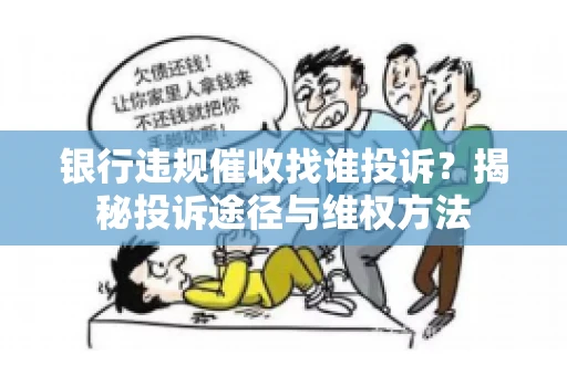 银行违规催收找谁投诉？揭秘投诉途径与维权方法