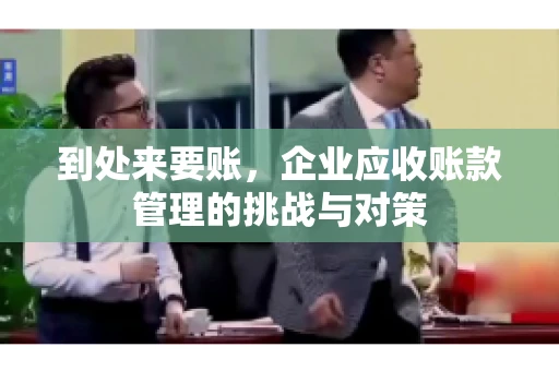 到处来要账，企业应收账款管理的挑战与对策