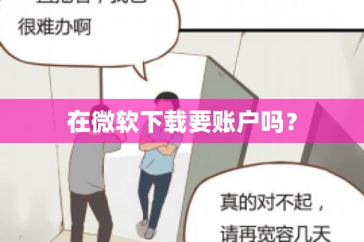 在微软下载要账户吗? 在微软下载要账户吗?