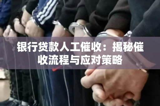 银行贷款人工催收：揭秘催收流程与应对策略
