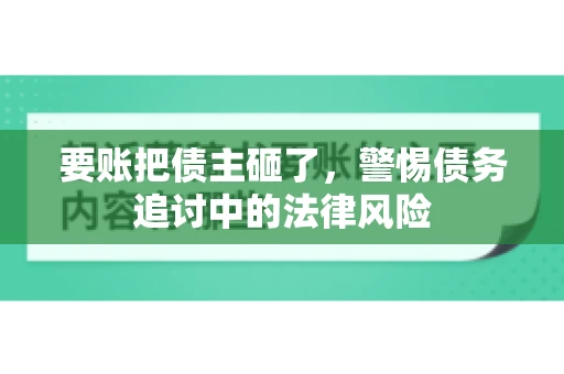 要账把债主砸了，警惕债务追讨中的法律风险