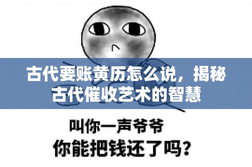 古代要账黄历怎么说，揭秘古代催收艺术的智慧