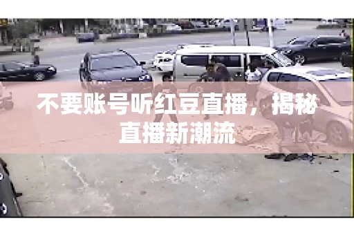 不要账号听红豆直播，揭秘直播新潮流