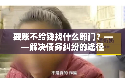 要账不给钱找什么部门？——解决债务纠纷的途径
