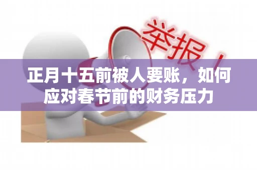 正月十五前被人要账，如何应对春节前的财务压力