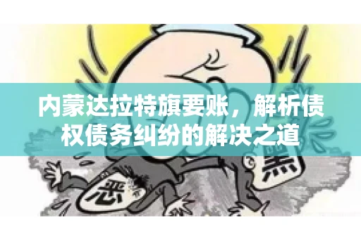 内蒙达拉特旗要账，解析债权债务纠纷的解决之道