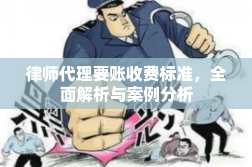 律师代理要账收费标准，全面解析与案例分析