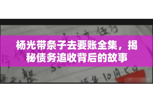 杨光带条子去要账全集，揭秘债务追收背后的故事