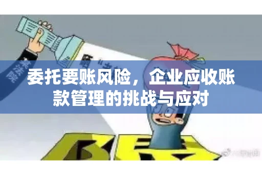 委托要账风险，企业应收账款管理的挑战与应对