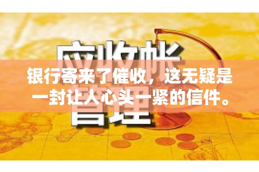 银行寄来了催收，这无疑是一封让人心头一紧的信件。面对这样的困境，我们该如何应对呢？今天，就让我来和大家聊聊这个话题。