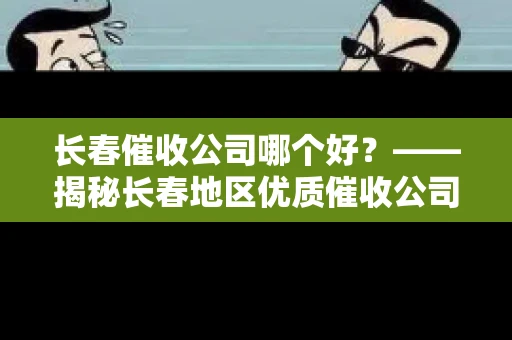 长春催收公司哪个好？——揭秘长春地区优质催收公司
