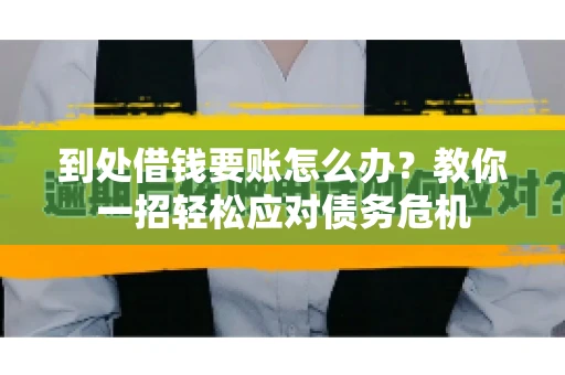 到处借钱要账怎么办？教你一招轻松应对债务危机
