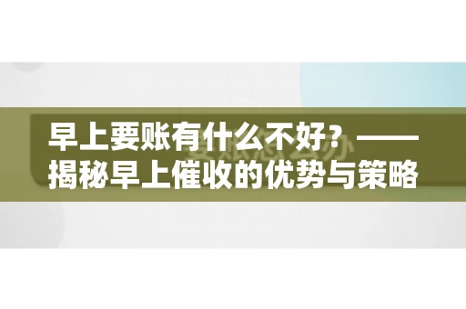 早上要账有什么不好？——揭秘早上催收的优势与策略