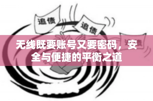无线既要账号又要密码，安全与便捷的平衡之道