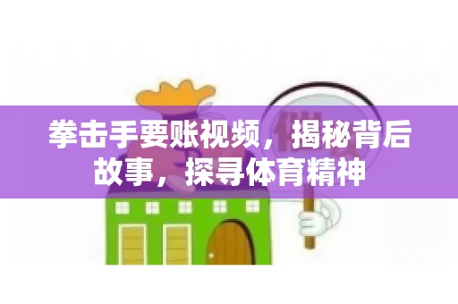 拳击手要账视频，揭秘背后故事，探寻体育精神