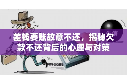 差钱要账故意不还，揭秘欠款不还背后的心理与对策