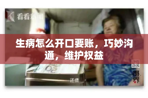 生病怎么开口要账，巧妙沟通，维护权益