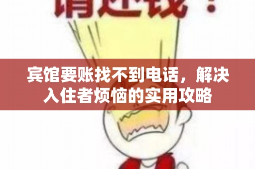 宾馆要账找不到电话，解决入住者烦恼的实用攻略