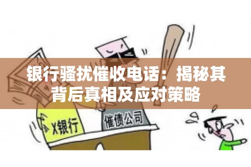 银行骚扰催收电话：揭秘其背后真相及应对策略