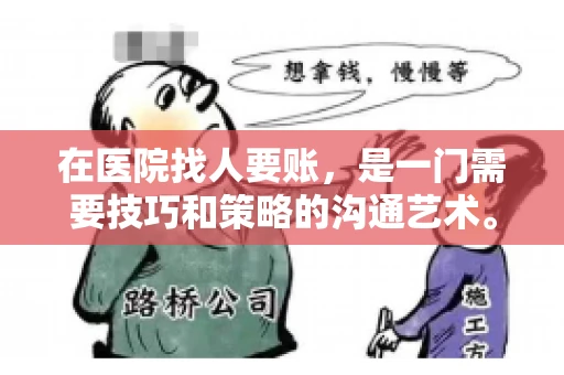 在医院找人要账，是一门需要技巧和策略的沟通艺术。本文将为您提供一些建议和技巧，帮助您在医院环境中更有效地进行账务追收