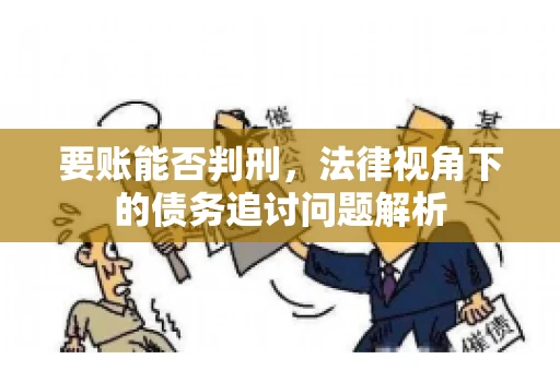 要账能否判刑，法律视角下的债务追讨问题解析