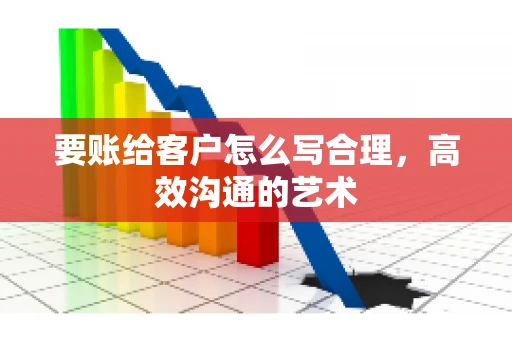 要账给客户怎么写合理，高效沟通的艺术