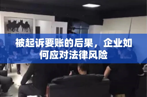 被起诉要账的后果，企业如何应对法律风险