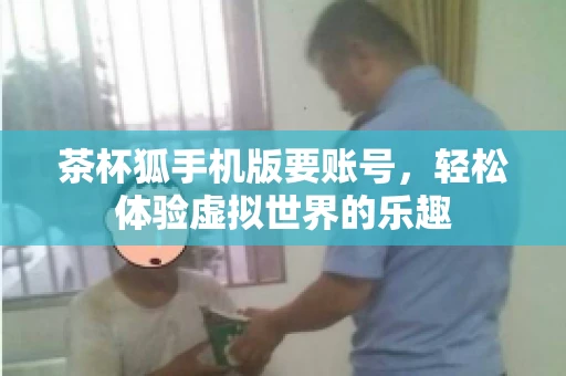 茶杯狐手机版要账号，轻松体验虚拟世界的乐趣