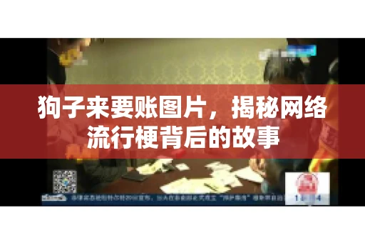 狗子来要账图片,揭秘网络流行梗背后的故事 狗子来要账图片,揭秘网络流行梗背后的故事