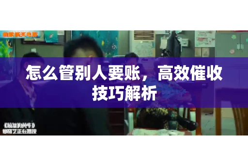 怎么管别人要账，高效催收技巧解析