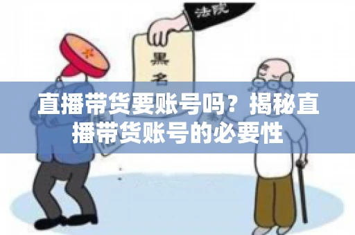 直播带货要账号吗？揭秘直播带货账号的必要性