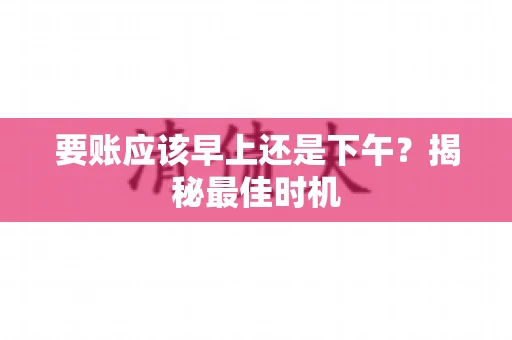 要账应该早上还是下午？揭秘最佳时机