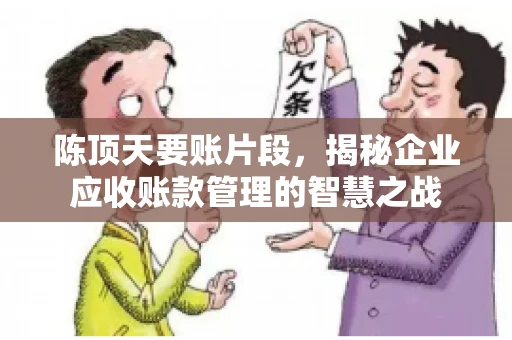 陈顶天要账片段，揭秘企业应收账款管理的智慧之战