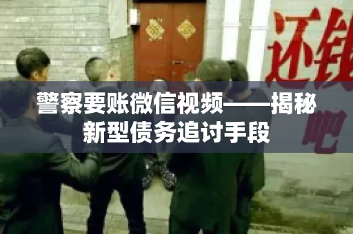 警察要账微信视频——揭秘新型债务追讨手段