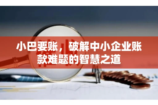 小巴要账，破解中小企业账款难题的智慧之道