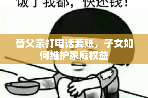 替父亲打电话要账，子女如何维护家庭权益
