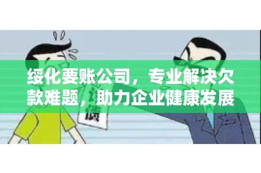 绥化要账公司，专业解决欠款难题，助力企业健康发展