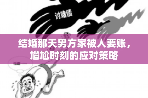 结婚那天男方家被人要账，尴尬时刻的应对策略