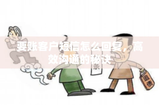 要账客户短信怎么回复，高效沟通的秘诀