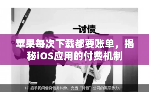 苹果每次下载都要账单，揭秘iOS应用的付费机制