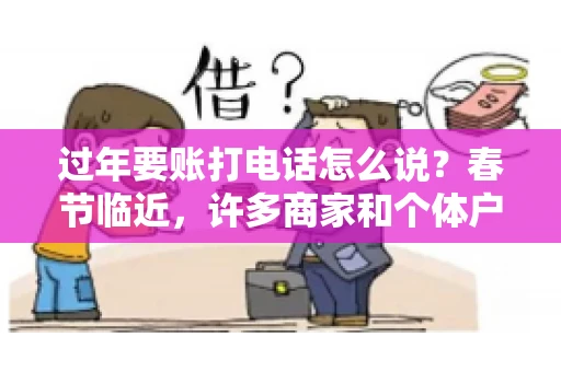过年要账打电话怎么说？春节临近，许多商家和个体户开始忙碌地整理账目，准备向客户要账。打电话要账是常见的一种方式，但如何开口，如何措辞，往往让人头疼。本文将为您提供一些建议，帮助您在春节期间顺利要账