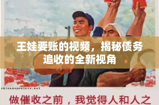 王娃要账的视频，揭秘债务追收的全新视角
